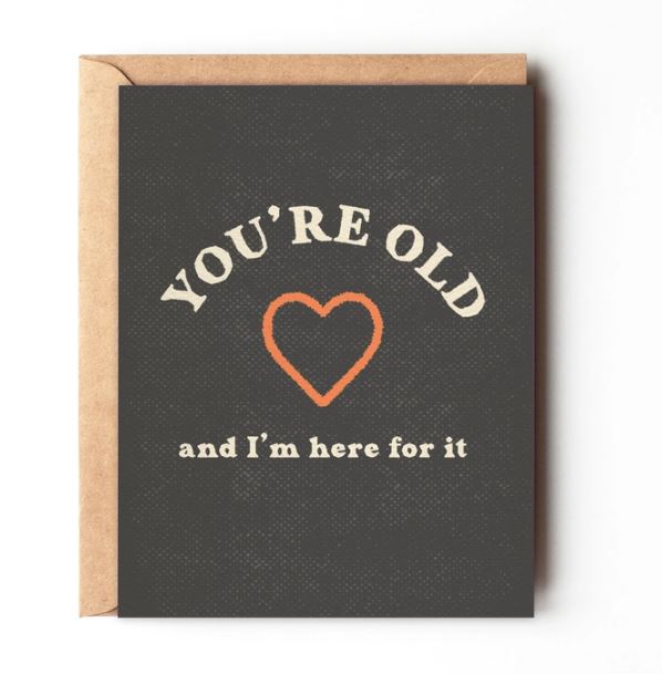 You're Old and I'm Here for It Card